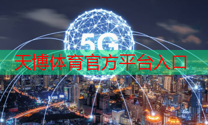 天博体育官方平台入口：农村地区加速推广5G与WIFI覆盖网络